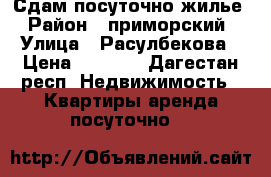 Сдам посуточно жилье › Район ­ приморский › Улица ­ Расулбекова › Цена ­ 1 200 - Дагестан респ. Недвижимость » Квартиры аренда посуточно   